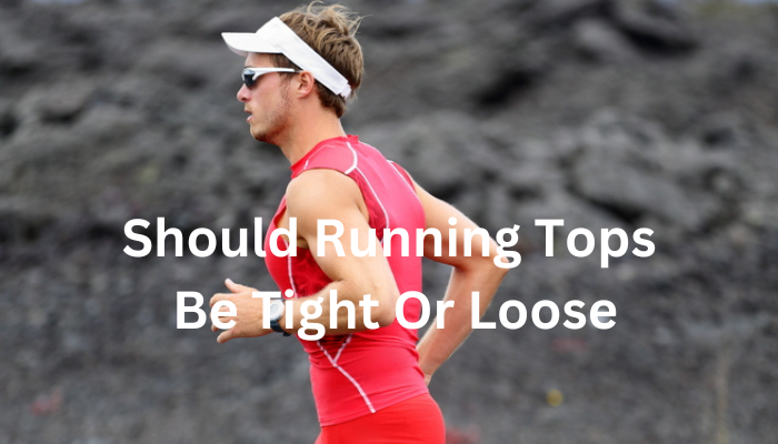 should running tops be tight or loose